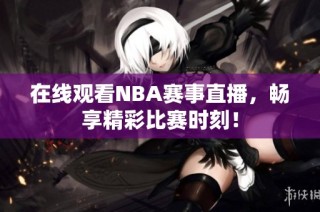 在线观看NBA赛事直播，畅享精彩比赛时刻！