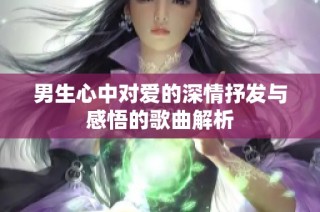 男生心中对爱的深情抒发与感悟的歌曲解析