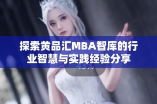 探索黄品汇MBA智库的行业智慧与实践经验分享