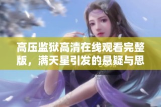 高压监狱高清在线观看完整版，满天星引发的悬疑与思考