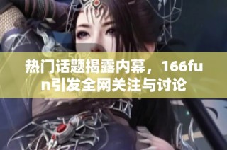 热门话题揭露内幕，166fun引发全网关注与讨论