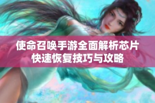 使命召唤手游全面解析芯片快速恢复技巧与攻略