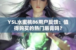 YSL水蜜桃86用户反馈：值得购买的热门唇膏吗？