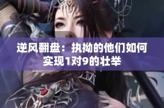 逆风翻盘：执拗的他们如何实现1对9的壮举