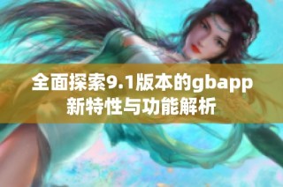 全面探索9.1版本的gbapp新特性与功能解析