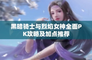 黑暗骑士与烈焰女神全面PK攻略及加点推荐