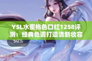 YSL水蜜桃色口红1258评测：经典色调打造清新妆容