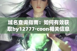 域名查询指南：如何有效获取by12777·coon相关信息