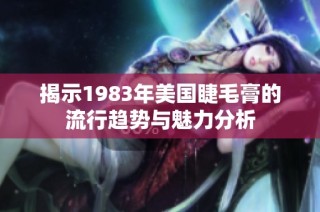 揭示1983年美国睫毛膏的流行趋势与魅力分析