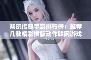 畅玩传奇手游排行榜：推荐几款精彩横版动作联网游戏