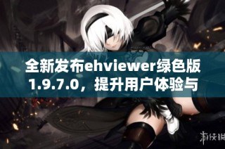 全新发布ehviewer绿色版1.9.7.0，提升用户体验与功能