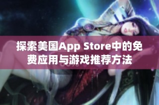 探索美国App Store中的免费应用与游戏推荐方法