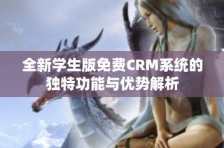 全新学生版免费CRM系统的独特功能与优势解析