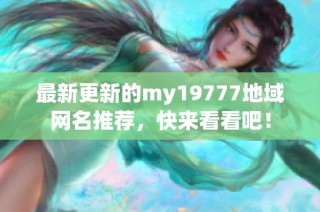 最新更新的my19777地域网名推荐，快来看看吧！