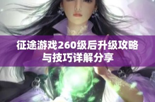 征途游戏260级后升级攻略与技巧详解分享