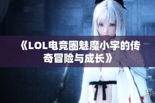 《LOL电竞圈魅魔小宇的传奇冒险与成长》