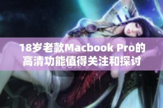 18岁老款Macbook Pro的高清功能值得关注和探讨