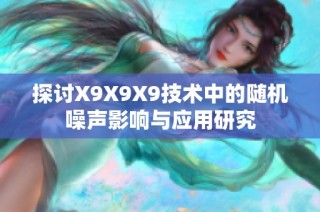 探讨X9X9X9技术中的随机噪声影响与应用研究