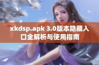 xkdsp.apk 3.0版本隐藏入口全解析与使用指南