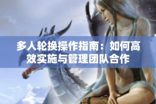 多人轮换操作指南：如何高效实施与管理团队合作