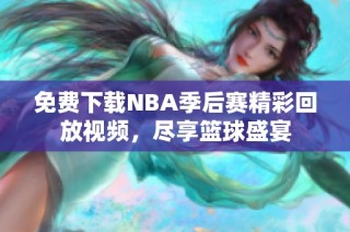 免费下载NBA季后赛精彩回放视频，尽享篮球盛宴