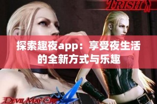 探索趣夜app：享受夜生活的全新方式与乐趣