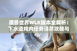 魔兽世界WLK版本全解析：下水道炖肉任务详尽攻略与流程揭秘