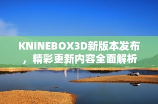 KNINEBOX3D新版本发布，精彩更新内容全面解析