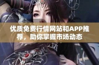 优质免费行情网站和APP推荐，助你掌握市场动态