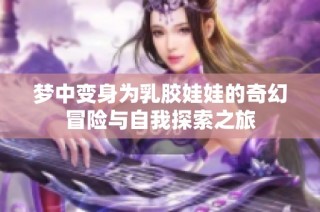 梦中变身为乳胶娃娃的奇幻冒险与自我探索之旅