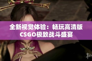 全新视觉体验：畅玩高清版CSGO极致战斗盛宴