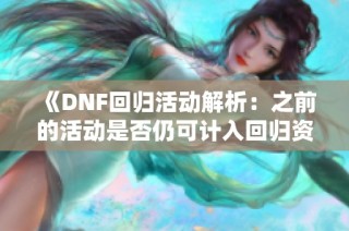 《DNF回归活动解析：之前的活动是否仍可计入回归资格》