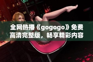 全网热播《gogogo》免费高清完整版，畅享精彩内容不停歇