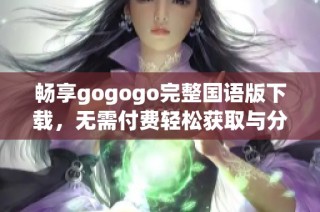 畅享gogogo完整国语版下载，无需付费轻松获取与分享