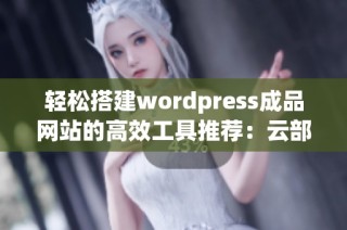 轻松搭建wordpress成品网站的高效工具推荐：云部落介绍