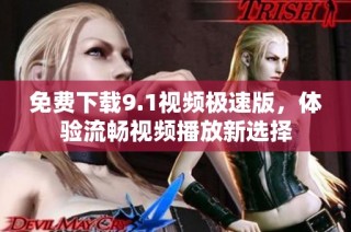 免费下载9.1视频极速版，体验流畅视频播放新选择