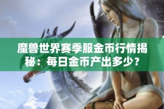 魔兽世界赛季服金币行情揭秘：每日金币产出多少？