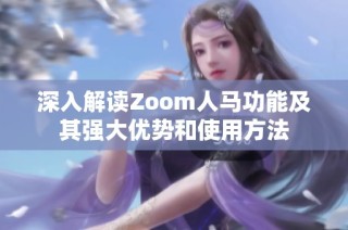 深入解读Zoom人马功能及其强大优势和使用方法