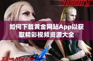 如何下载黄金网站App以获取精彩视频资源大全