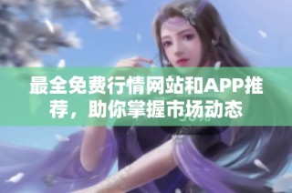 最全免费行情网站和APP推荐，助你掌握市场动态