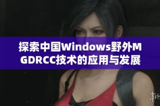 探索中国Windows野外MGDRCC技术的应用与发展前景