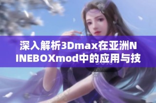 深入解析3Dmax在亚洲NINEBOXmod中的应用与技巧分享