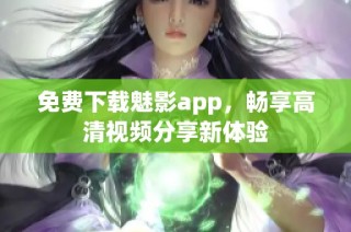 免费下载魅影app，畅享高清视频分享新体验