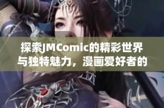 探索JMComic的精彩世界与独特魅力，漫画爱好者的最佳选择