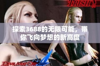 探索3688的无限可能，带你飞向梦想的新高度