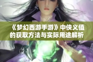 《梦幻西游手游》中侠义值的获取方法与实际用途解析