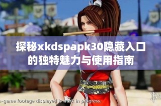 探秘xkdspapk30隐藏入口的独特魅力与使用指南