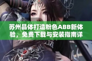 苏州晶体打造粉色ABB新体验，免费下载与安装指南详解