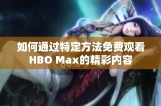 如何通过特定方法免费观看HBO Max的精彩内容