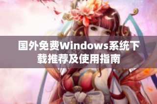 国外免费Windows系统下载推荐及使用指南